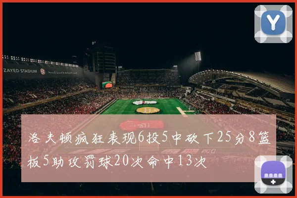 洛夫顿疯狂表现6投5中砍下25分8篮板5助攻罚球20次命中13次