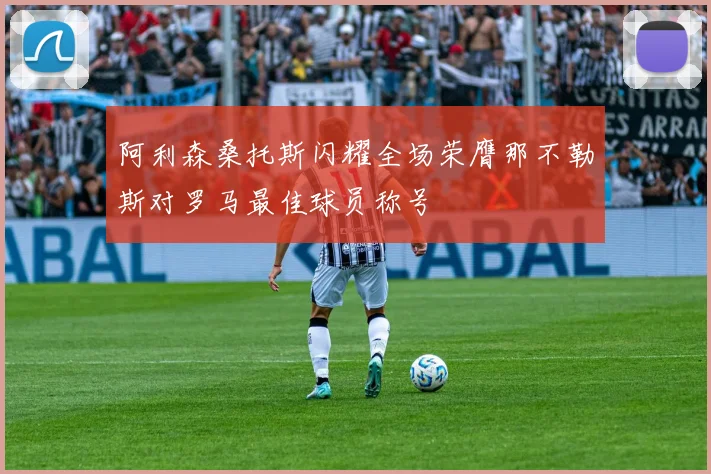 阿利森桑托斯闪耀全场荣膺那不勒斯对罗马最佳球员称号