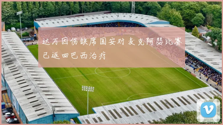 达万因伤缺席国安对麦克阿瑟比赛已返回巴西治疗