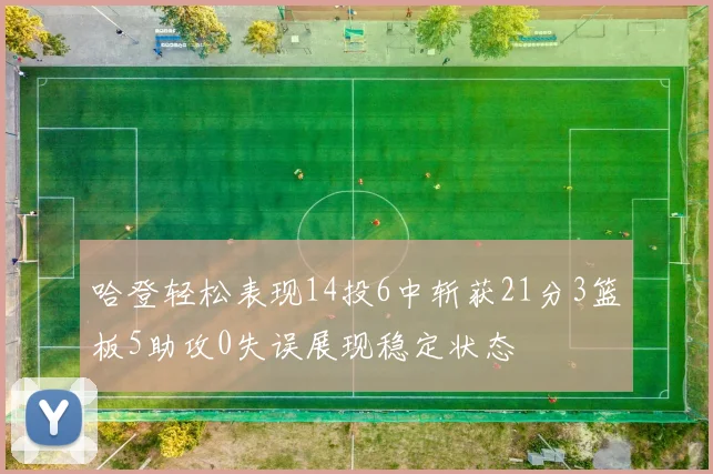哈登轻松表现14投6中斩获21分3篮板5助攻0失误展现稳定状态