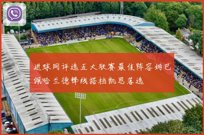 进球网评选五大联赛最佳阵容姆巴佩哈兰德锋线搭档凯恩落选