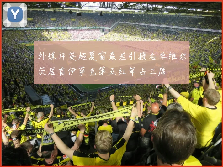 外媒评英超夏窗最差引援名单维尔茨居首伊萨克第五红军占三席