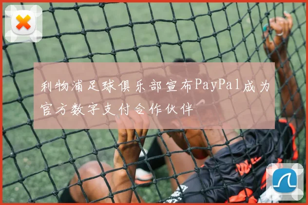 利物浦足球俱乐部宣布PayPal成为官方数字支付合作伙伴