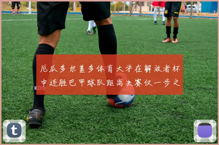 厄瓜多尔基多体育大学在解放者杯中连胜巴甲球队距离决赛仅一步之遥