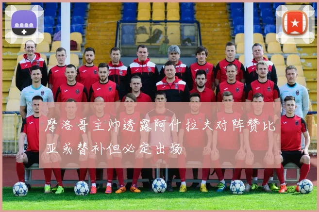 摩洛哥主帅透露阿什拉夫对阵赞比亚或替补但必定出场