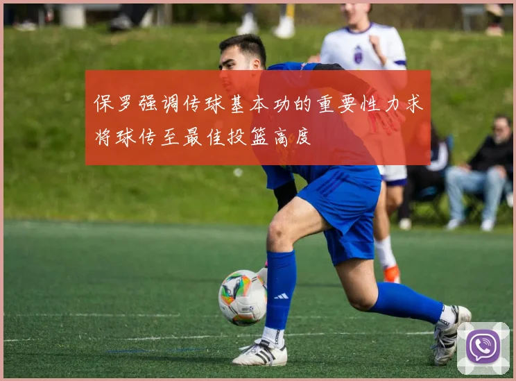 保罗强调传球基本功的重要性力求将球传至最佳投篮高度