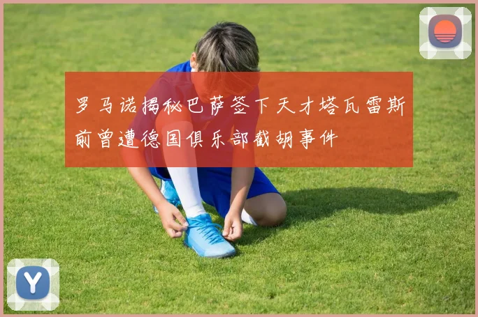 罗马诺揭秘巴萨签下天才塔瓦雷斯前曾遭德国俱乐部截胡事件