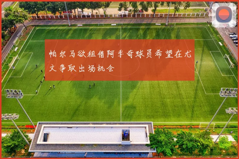 帕尔马欲租借阿季奇球员希望在尤文争取出场机会
