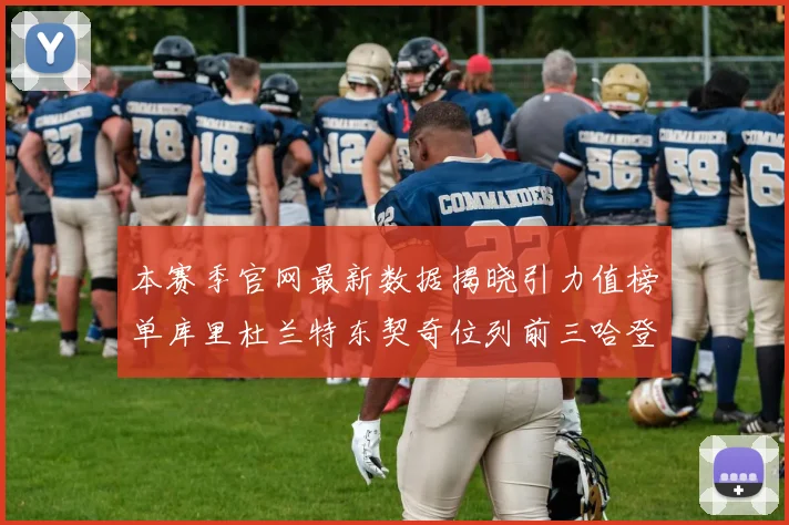 本赛季官网最新数据揭晓引力值榜单库里杜兰特东契奇位列前三哈登紧随其后