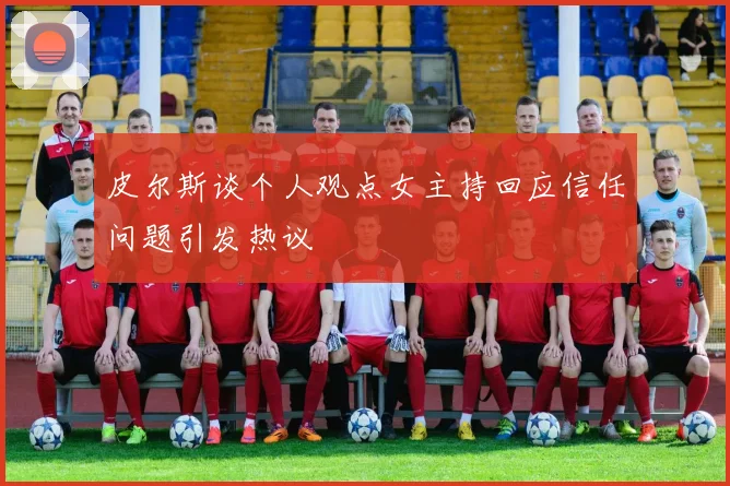皮尔斯谈个人观点女主持回应信任问题引发热议